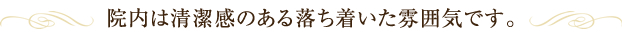 院内は清潔感のある落ち着いた雰囲気です。